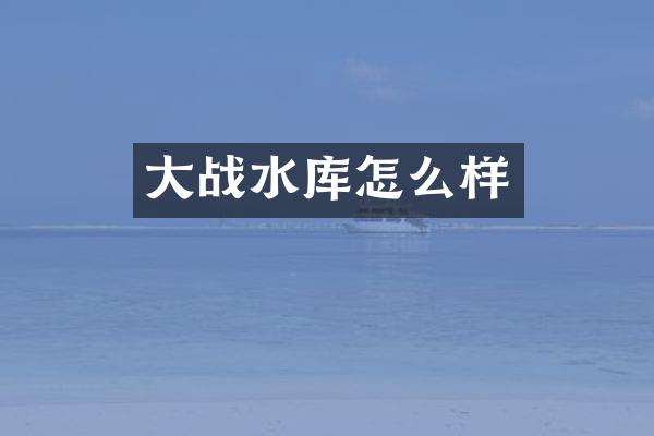 大战水库怎么样