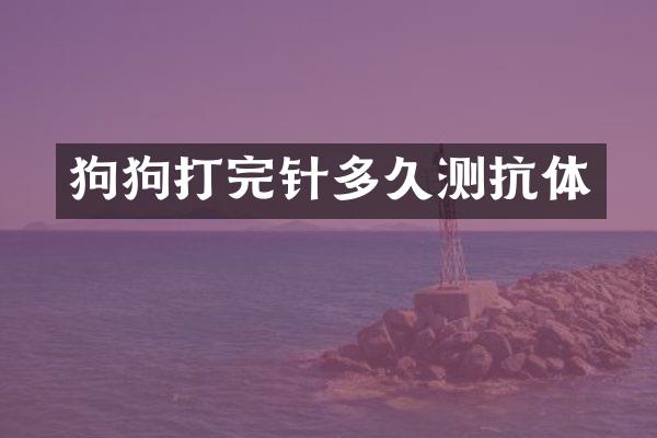 狗狗打完针多久测抗体