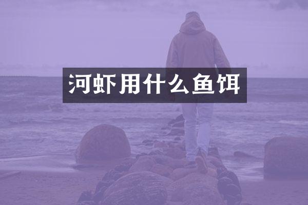 河虾用什么鱼饵