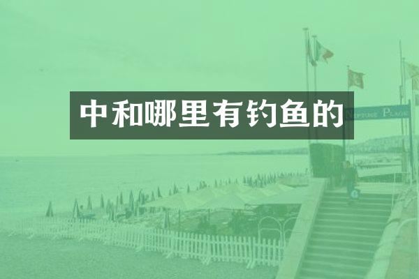 中和哪里有钓鱼的