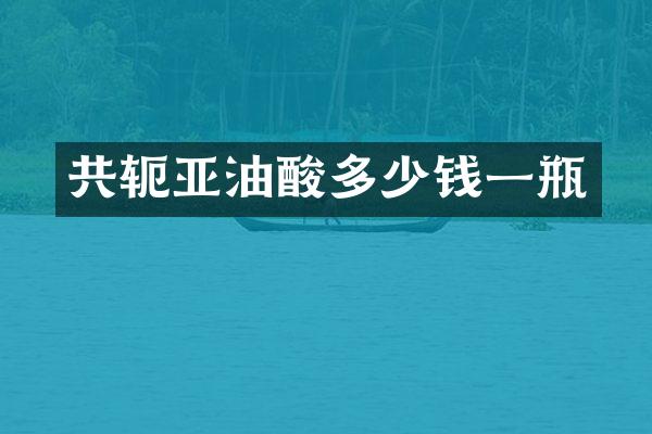 共轭亚油酸多少钱一瓶