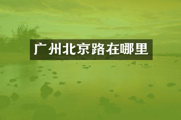 广州北京路在哪里