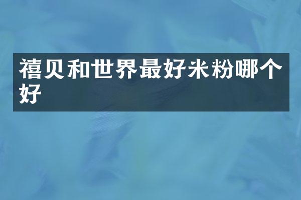 禧贝和世界最好米粉哪个好