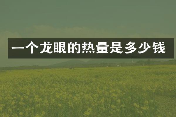 一个龙眼的热量是多少钱