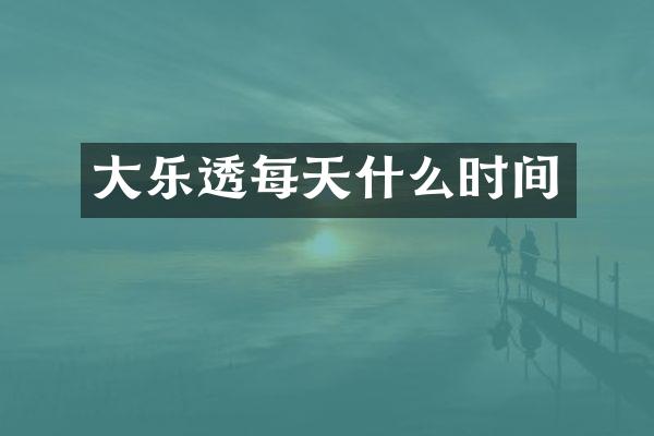 大每天什么时间