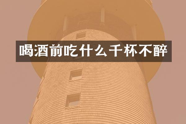 喝酒前吃什么千杯不醉