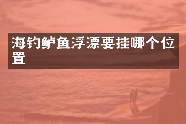 海钓鲈鱼浮漂要挂哪个位置