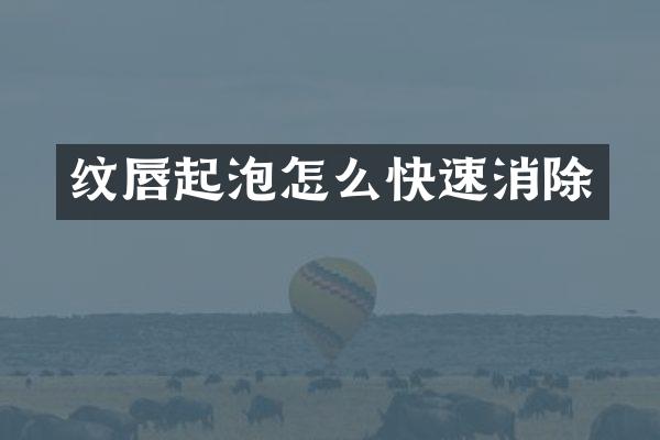 纹唇起泡怎么快速消除