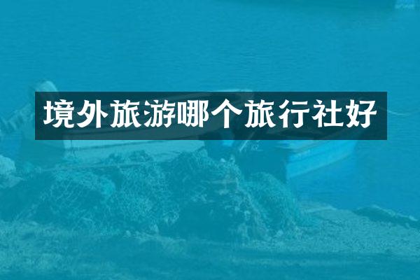 境外旅游哪个旅行社好