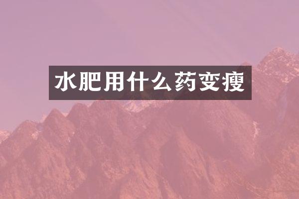 水肥用什么药变瘦