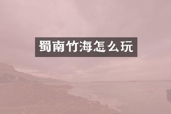 蜀南竹海怎么玩