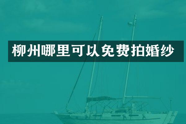 柳州哪里可以免费拍婚纱