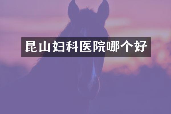 昆山妇科医院哪个好