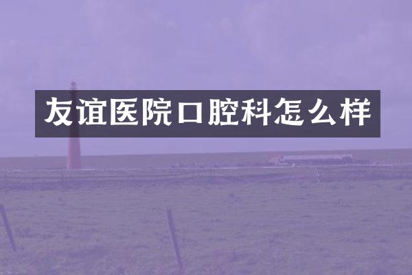 友谊医院口腔科怎么样