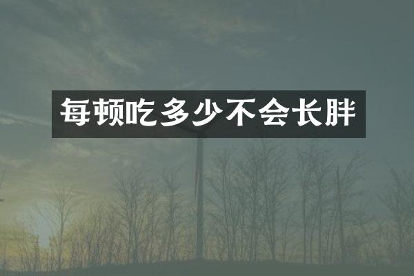 每顿吃多少不会长胖