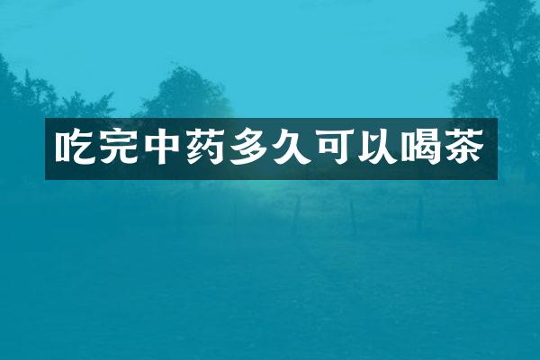 吃完中药多久可以喝茶