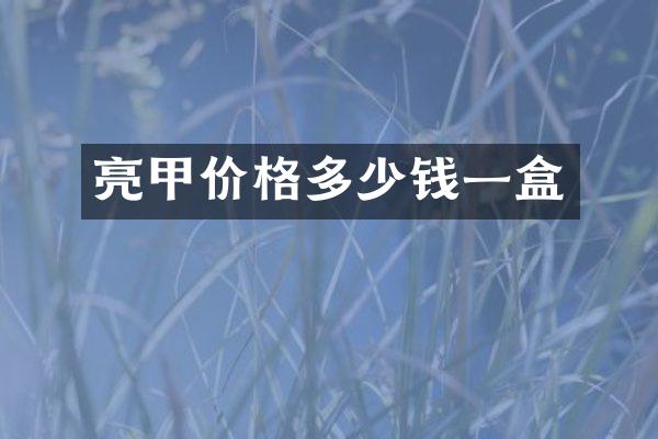 亮甲价格多少钱一盒