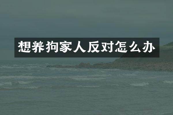 想养狗家人反对怎么办