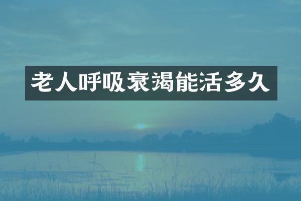 老人呼吸衰竭能活多久