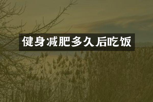 健身减肥多久后吃饭