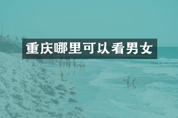 重庆哪里可以看男女