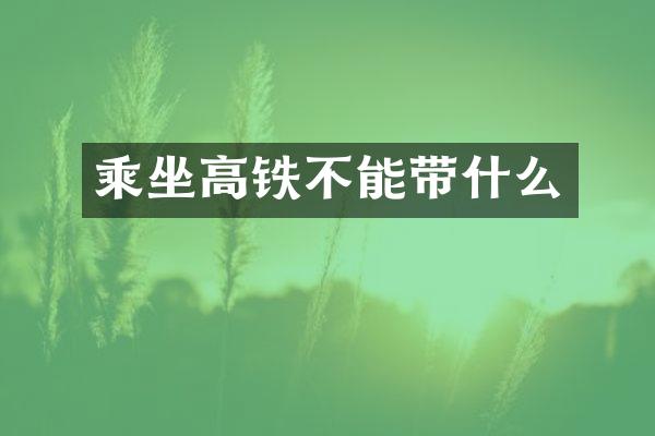 乘坐高铁不能带什么