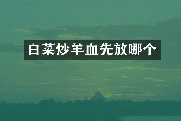 白菜炒羊血先放哪个