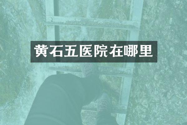 黄石五医院在哪里