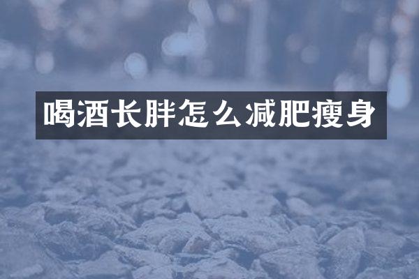 喝酒长胖怎么减肥瘦身