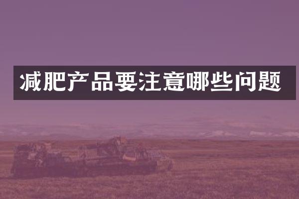 减肥产品要注意哪些问题