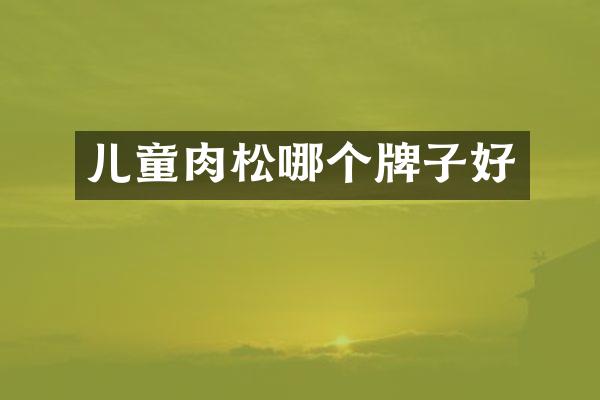 儿童肉松哪个牌子好