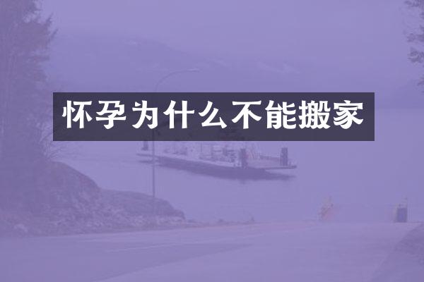 怀孕为什么不能搬家