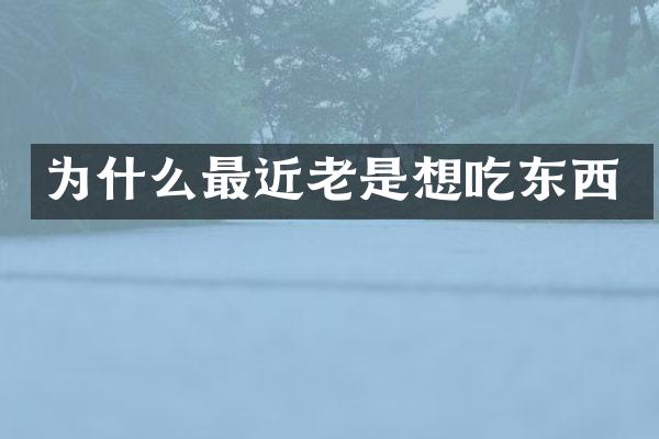 为什么最近老是想吃东西