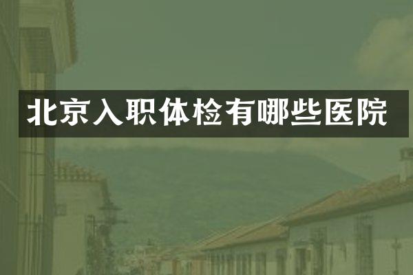 北京入职体检有哪些医院