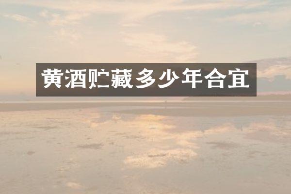 黄酒贮藏多少年合宜