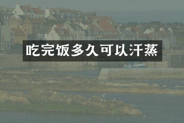 吃完饭多久可以汗蒸