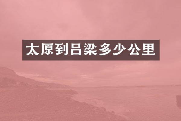 太原到吕梁多少公里