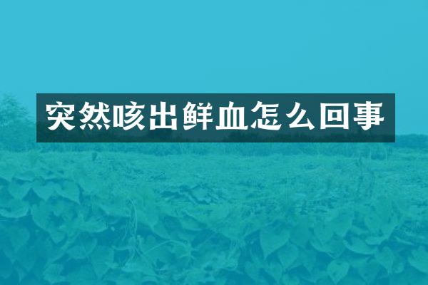 突然咳出鲜血怎么回事