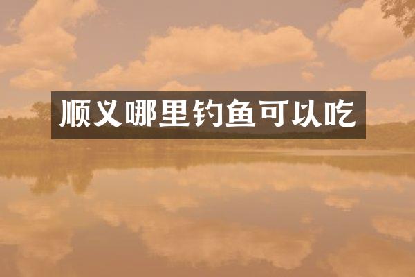 顺义哪里钓鱼可以吃