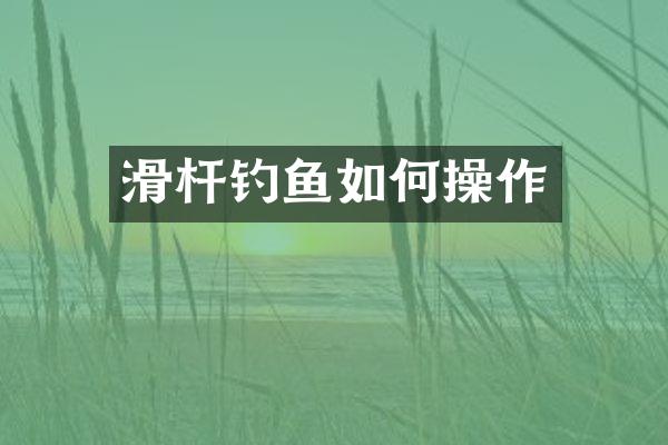 滑杆钓鱼如何操作