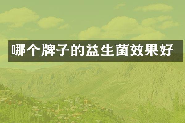 哪个牌子的益生菌效果好