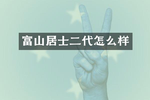 富山居士二代怎么样