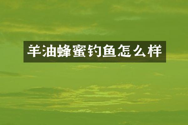 羊油蜂蜜钓鱼怎么样