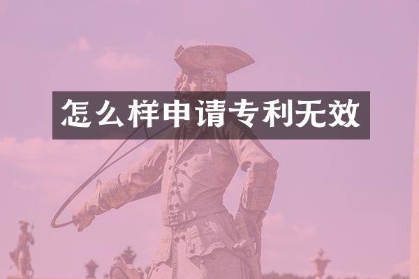 怎么样申请专利无效