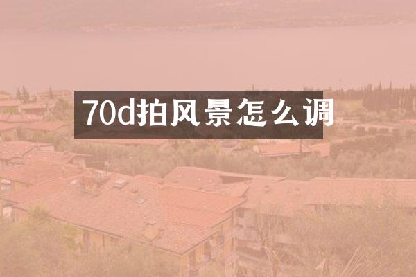70d拍风景怎么调