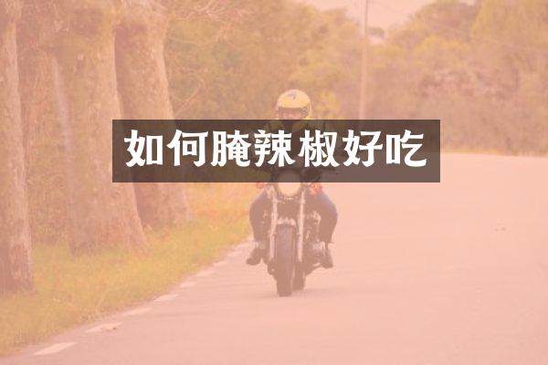 如何腌辣椒好吃