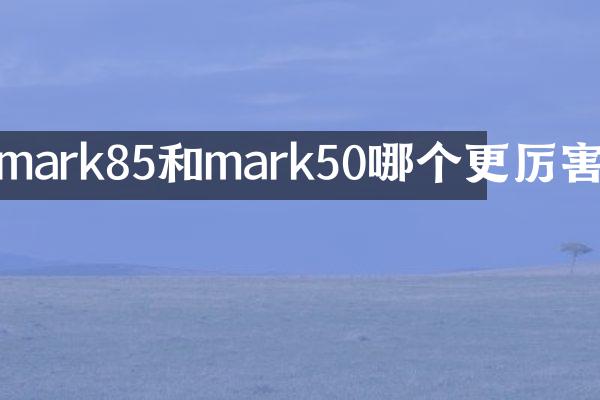 mark85和mark50哪个更厉害
