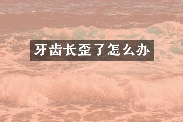 牙齿长歪了怎么办