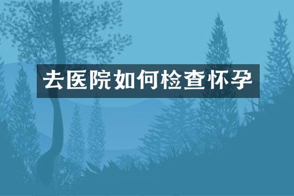 去医院如何检查怀孕