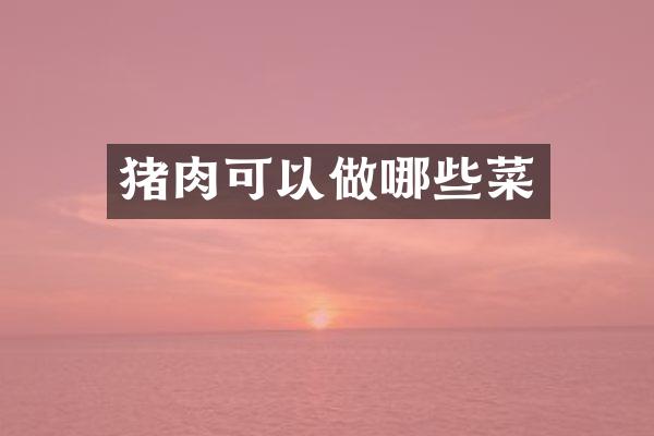 猪肉可以做哪些菜